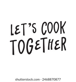 Let's cook together. Hand drawn vector lettering phrase. Icolated on white background. Can be used for badges, labels, logo, bakery, food, kitchen classes, cafes, etc.