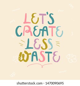 Let's create less waste. Vector quote lettering about eco, waste management, minimalism. Motivational phrase for choosing eco friendly lifestyle, using reusable products. 