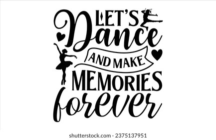 Let's Dance And Make Memories Forever - Dancing T shirt Design, Handmade calligraphy vector illustration, used for poster, simple, lettering  For stickers, mugs, etc.