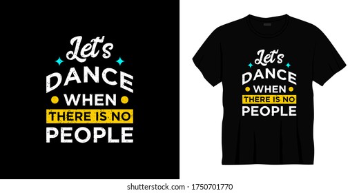 let's dance when there is no people typography t-shirt design