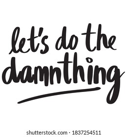 Let's Do The Damnthing lettering text, calligraphy banner with motivational words. Hand-drawn letters style typo.