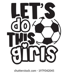 let's do this girls soccer logo inspirational positive quotes, motivational, typography, lettering design