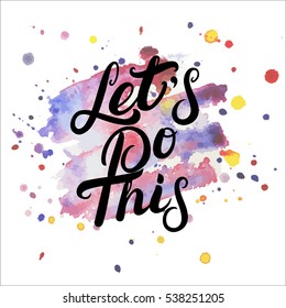 Lets do this hand written lettering on watercolor background. Modern brush calligraphy. Inspirational quote for poster, card, print. Vector illustration.
