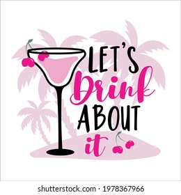 Let's Drink About It-  Summer holidays and vacation hand drawn vector illustration. Cocktail and palm tree. Fashion print, T-shirt, greeting card and banner design. Calligraphy quote.