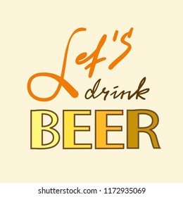 Let's drink Beer - simple inspire and motivational quote. Hand drawn beautiful lettering. Print for inspirational poster, t-shirt, bag, cups, card, flyer, sticker, badge. Cute and funny vector