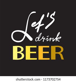 Let's drink Beer - simple inspire and motivational quote. Hand drawn beautiful lettering. Print for inspirational poster, t-shirt, bag, cups, card, flyer, sticker, badge. Cute and funny vector