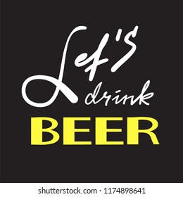 Let's drink Beer - simple inspire and motivational quote. Hand drawn beautiful lettering. Print for inspirational poster, t-shirt, bag, cups, card, flyer, sticker, badge. Cute and funny vector