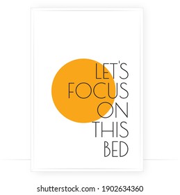 Let's focus on this bed, vector. Minimalist art design. Wording design, lettering isolated on white background. Wall decals, wall art, artwork, Home Art, poster design. Modern fun quotes
