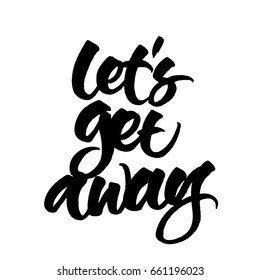 Let's Get Away! Brush Hand Lettered Illustration. Inspirational Travel Quote Isolated On White Background.