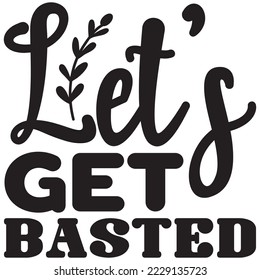 Let's Get Basted T-Shirt design vector file