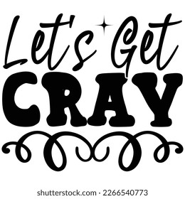 let's get cray t shirt design 