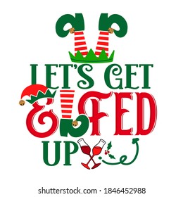 Let's Get Elfed Up - Phrase For Christmas Cheers Clothes Or Ugly Sweaters. Hand Drawn Lettering For Xmas Greetings Cards, Invitations. Good For T-shirt, Mug, Gift Tag, Printing Press. Little Elf.