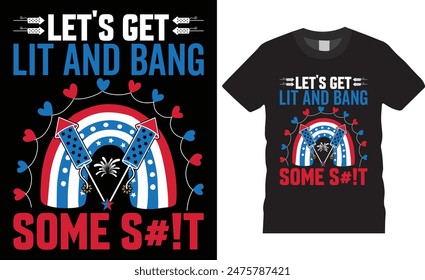 Let's get lit and bang some s#!t 4th of July Happy Independence Day T-shirt design vector illustration. print-ready t-shirt, USA Independence day t-shirt design, graphic typography t-shirt design,