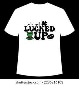 Let's get lucked up Happy St Patrick's day shirt print template, St Patrick's design, typography design for Irish day, women day, lucky clover, Irish gift