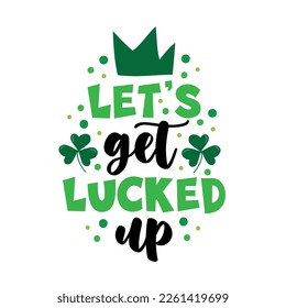 Let's get lucked up - positive slogan with clover leaf and crown. Happy Saint Patrick's Day!
