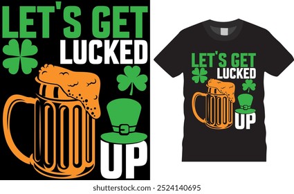 LET'S GET LUCKED UP St. Patrick's day typography vector T-Shirt Design. t-shirt design vector, 100% Irish today only St Patrick's Day T Shirt Design, St Patrick's Day T Shirt Design.