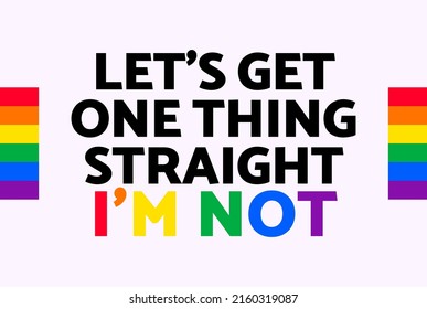 Let's Get One Thing Straight I'm Not text with LGBT rainbow colors. LGBT pride banner