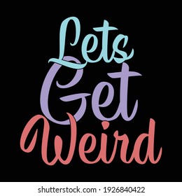 lets get weird, typography lettering design, printing for t shirt, banner, poster, mug etc