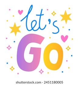 Let's go. Colorful vector lettering. Calligraphy, phrase by hand. Positive quote, inspirational quote, motivational quote. Stars and hearts. Card, poster, banner, print.