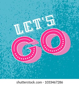 Lets go lettering. Motivational Quote. Inspirational poster. Modern phrase for invitation and greeting card, t-shirt, prints and posters.