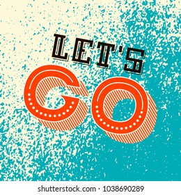 Lets go lettering. Motivational Quote. Inspirational poster. Modern phrase for invitation and greeting card, t-shirt, prints and posters.