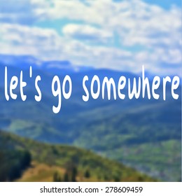 Lets Go Somewhere Inspirational Quote.