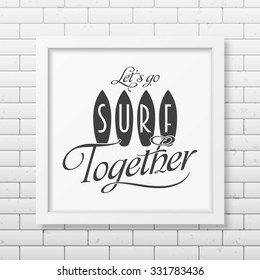 Lets go surf together - Typographical background in realistic square white frame on the brick wall background. Vector EPS10 illustration. 