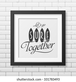 Lets go surf together - Typographical background in realistic square black frame on the brick wall background. Vector EPS10 illustration. 