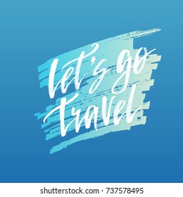 Lets go travel. Inspirational quote about life, positive phrase. Modern calligraphy text. Hand lettering design element. Ink brush calligraphy. Vector illustration.