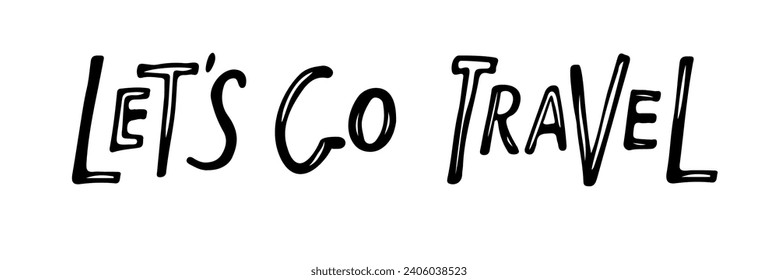 let's go travel text. black white sketch isolated. Hand drawn lettering design for banner, greeting cards and poster. Vector Motivational phrase