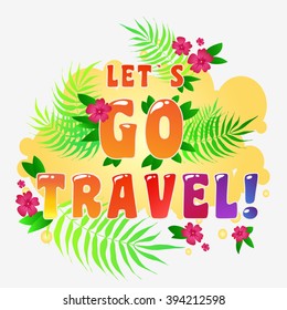 Let's go travel. Typography art.Typography background. Inspirational and motivational  tropical Print for T-shirts and bags, poster, flyer, cover, brochure. Template for design