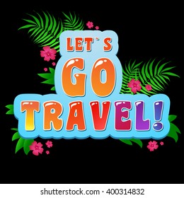 Let's go travel. Typography art.Typography background. Inspirational and motivational  tropical Print for T-shirts and bags, poster, flyer, cover, brochure. Template for design