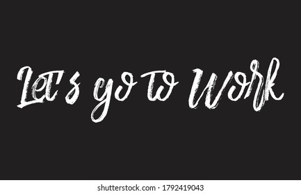 let's go to work Chalk white text lettering typography and Calligraphy retro phrase isolated on the Black background  