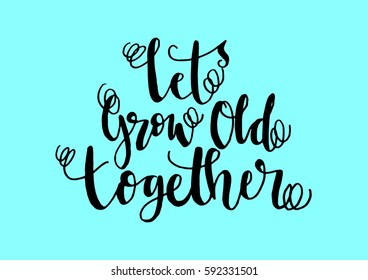Let's Grow Old Together. Hand Lettered Quote. Modern Calligraphy 