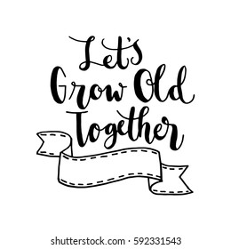 Let's Grow Old Together. Hand Lettered Quote. Modern Calligraphy 