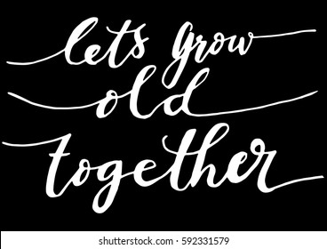 Let's Grow Old Together. Hand Lettered Quote. Modern Calligraphy 