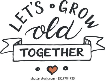 Let's grow old together - romantic inspirational quote. Hand lettering, hand drawn composition for graphic artworks.