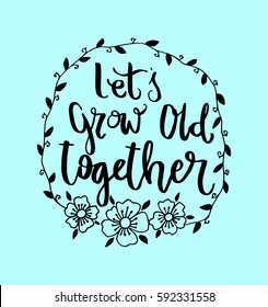 Let's Grow Old Together with wreath border frame. Hand Lettered Quote. Modern Calligraphy 