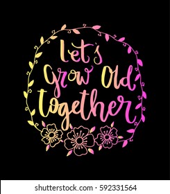 Let's Grow Old Together with wreath border frame. Hand Lettered Quote. Modern Calligraphy 
