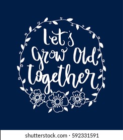 Let's Grow Old Together with wreath border frame. Hand Lettered Quote. Modern Calligraphy 