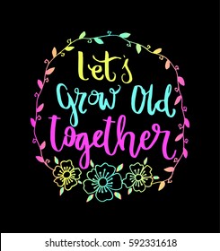 Let's Grow Old Together with wreath border frame. Hand Lettered Quote. Modern Calligraphy 