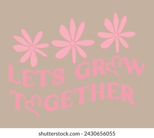 Let's Grow together slogan style for prints, cards, posters, apparel For Tee shirt etc.. tee shirt artwork 