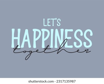 Let's happiness together typography slogan print, vector illustration, for t-shirt graphic. 