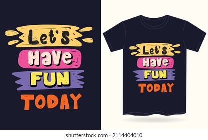 Let's have fun today typography for t shirt