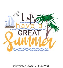 Lets have a great summer. Inspirational phrase with palms and seaboat. Motivational print for poster, textile, card. Summer holidays and travel concept. Vector illustration	