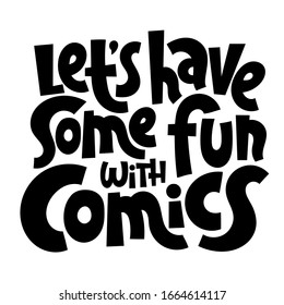 Lets have some fun with comics. Unique hand drawn phrase for bookstore, library, stationery. Modern typography for use in advertising, presentations, blog titles. Great for posters.