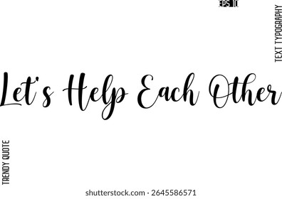 Let's Help Each Other   Cursive Stylish Typography Text Trendy Quote For T-Shirt Designs