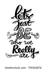 Lets just be who really are. Inspirational quote.