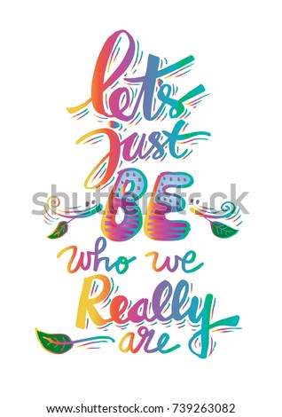 Lets just be who really are. Inspirational quote.