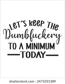 Let's Keep The Dumbfuckery to a minimum today t shirt design Funny quotes bundle, Sarcasm Bundle, Sarcastic Bundle, Sarcastic Sayings Bundle, Sarcastic Quotes, Silhouette